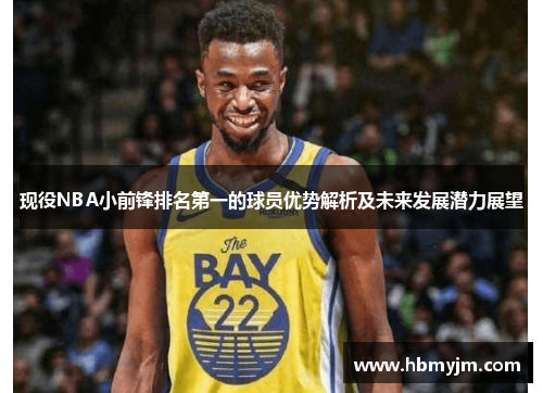 现役NBA小前锋排名第一的球员优势解析及未来发展潜力展望